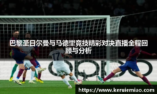 巴黎圣日尔曼与马德里竞技精彩对决直播全程回顾与分析